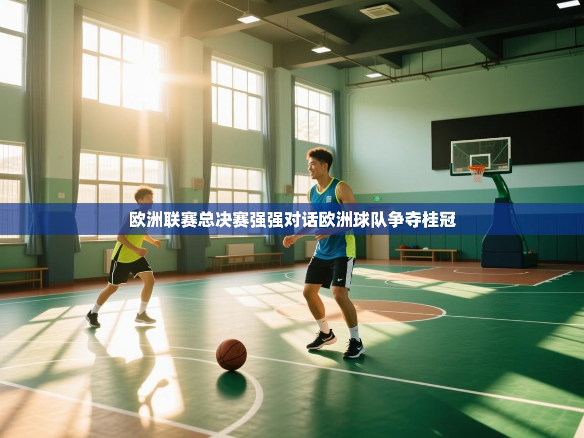 欧洲联赛总决赛强强对话欧洲球队争夺桂冠 第1张