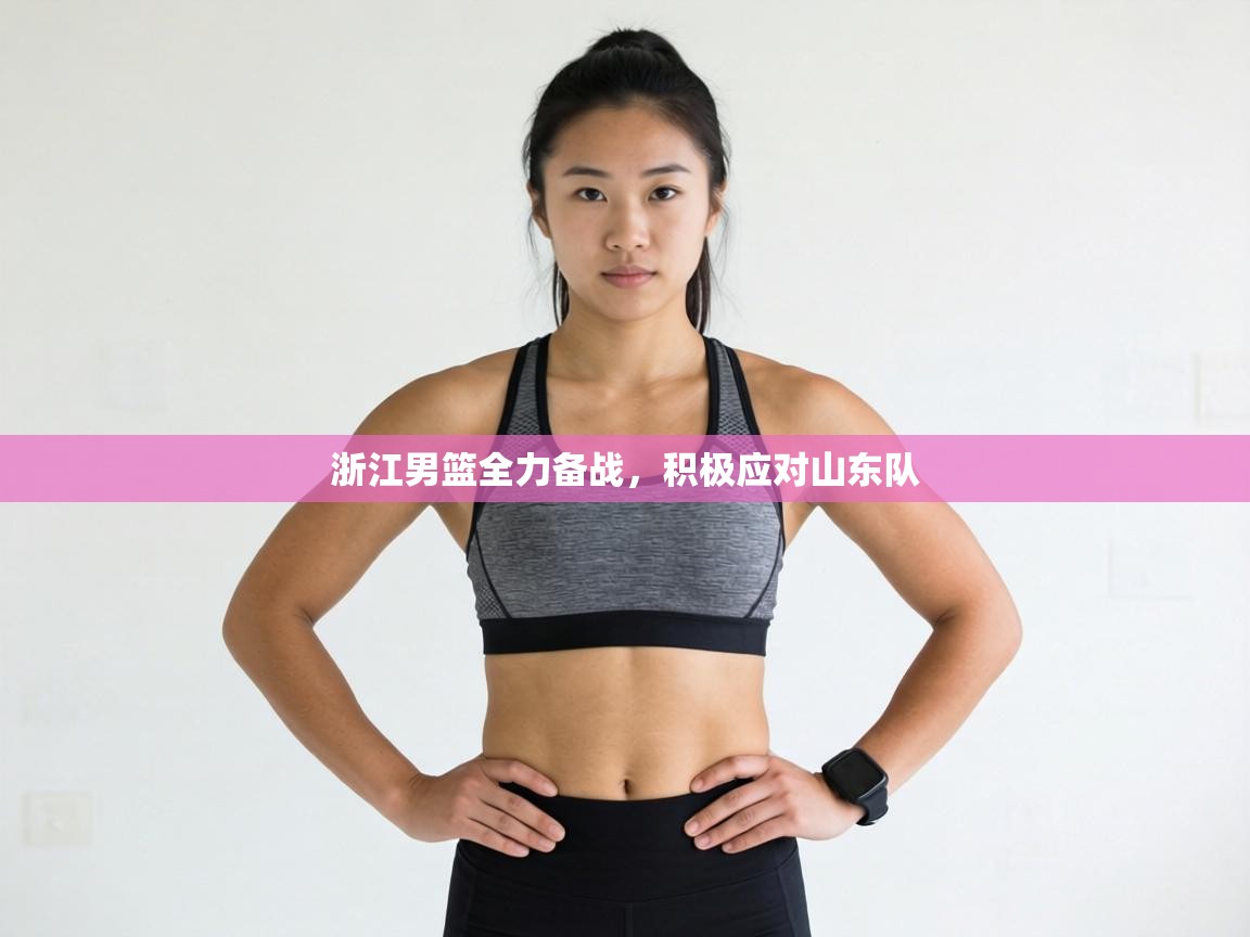 浙江男篮全力备战,积极应对山东队 第1张