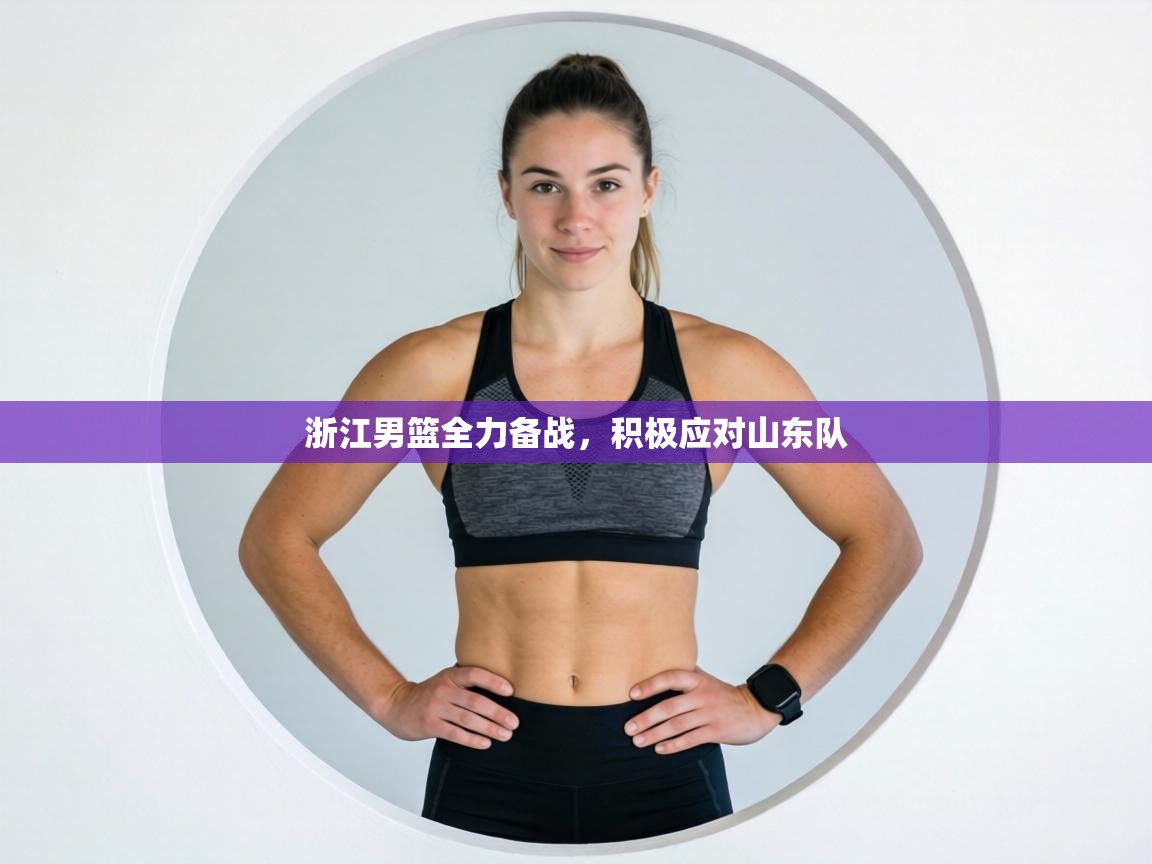 浙江男篮全力备战,积极应对山东队 第2张